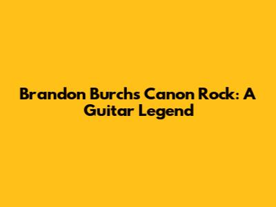Brandon Burch's Canon Rock: A Guitar Legend
