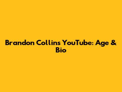 Brandon Collins YouTube: Age & Bio