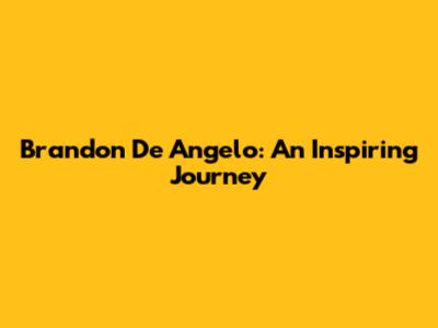 Brandon De Angelo: An Inspiring Journey