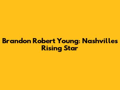 Brandon Robert Young: Nashville's Rising Star