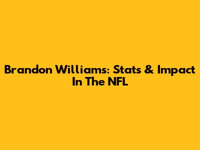 Brandon Williams: Stats & Impact In The NFL