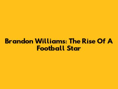 Brandon Williams: The Rise Of A Football Star