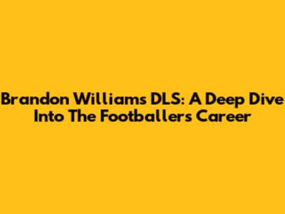 Brandon Williams DLS: A Deep Dive Into The Footballer's Career