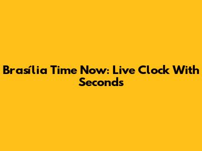Brasília Time Now: Live Clock With Seconds