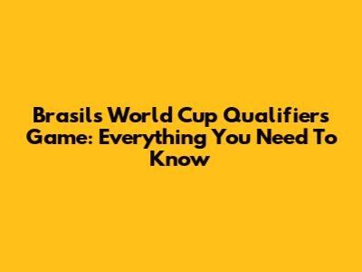Brasil's World Cup Qualifiers Game: Everything You Need To Know