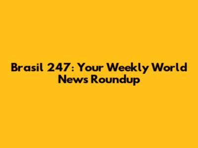 Brasil 247: Your Weekly World News Roundup