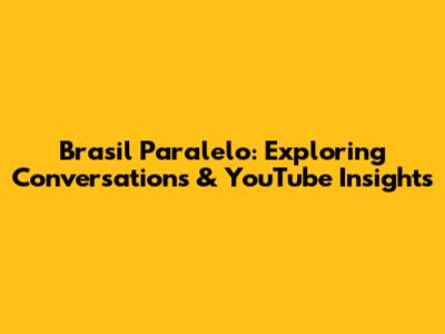 Brasil Paralelo: Exploring Conversations & YouTube Insights