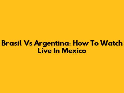 Brasil Vs Argentina: How To Watch Live In Mexico