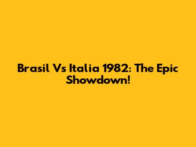 Brasil Vs Italia 1982: The Epic Showdown!