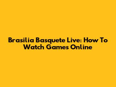Brasilia Basquete Live: How To Watch Games Online