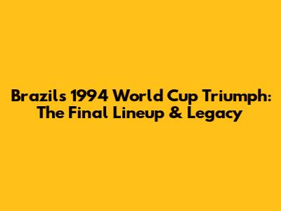 Brazil's 1994 World Cup Triumph: The Final Lineup & Legacy