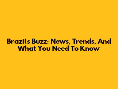 Brazil's Buzz: News, Trends, And What You Need To Know