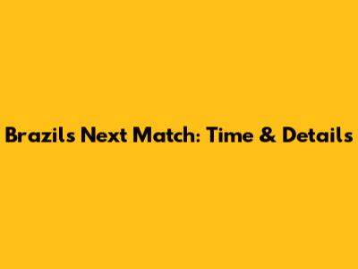 Brazil's Next Match: Time & Details