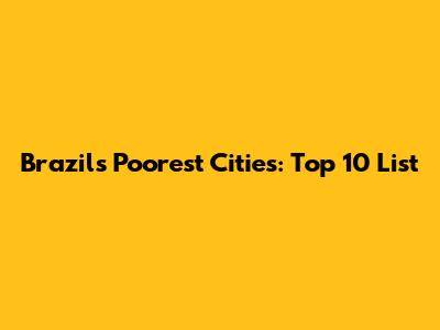 Brazil's Poorest Cities: Top 10 List
