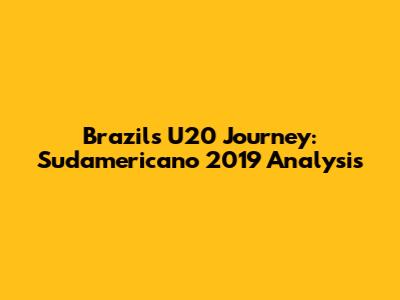 Brazil's U20 Journey: Sudamericano 2019 Analysis