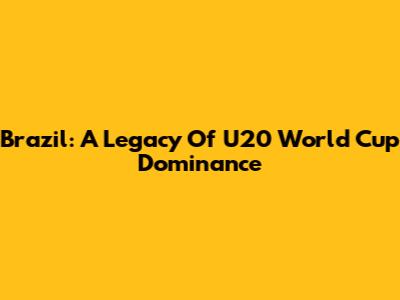 Brazil: A Legacy Of U20 World Cup Dominance