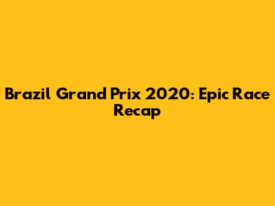 Brazil Grand Prix 2020: Epic Race Recap