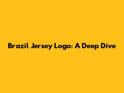 Brazil Jersey Logo: A Deep Dive