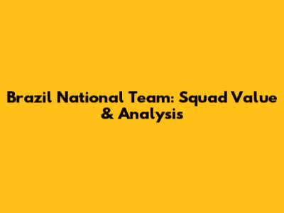 Brazil National Team: Squad Value & Analysis