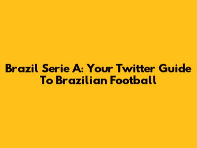 Brazil Serie A: Your Twitter Guide To Brazilian Football