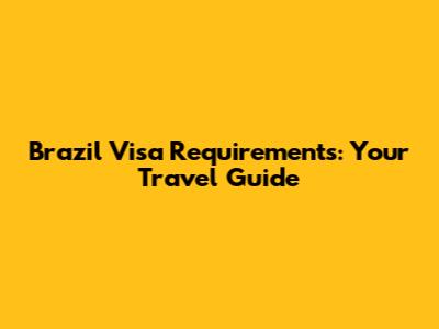 Brazil Visa Requirements: Your Travel Guide