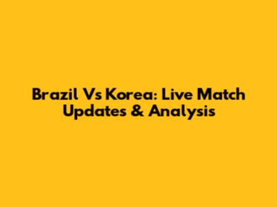 Brazil Vs Korea: Live Match Updates & Analysis