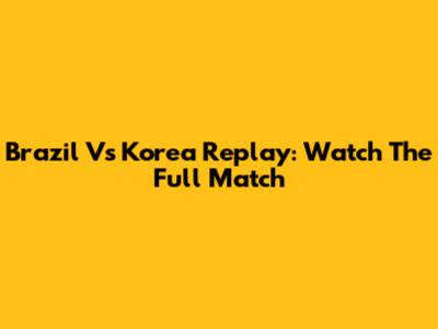 Brazil Vs Korea Replay: Watch The Full Match