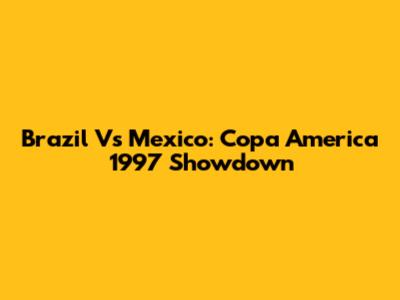 Brazil Vs Mexico: Copa America 1997 Showdown