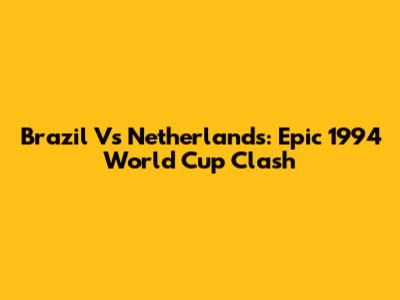 Brazil Vs Netherlands: Epic 1994 World Cup Clash