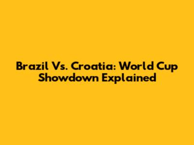 Brazil Vs. Croatia: World Cup Showdown Explained