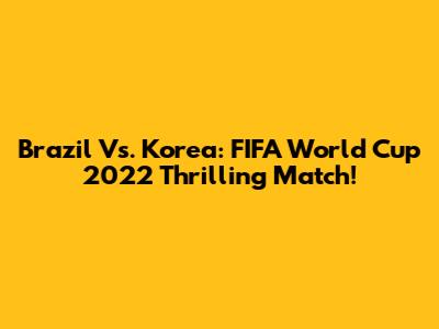 Brazil Vs. Korea: FIFA World Cup 2022 Thrilling Match!