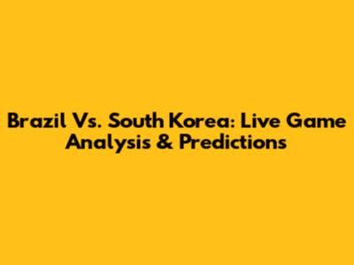 Brazil Vs. South Korea: Live Game Analysis & Predictions