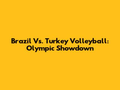 Brazil Vs. Turkey Volleyball: Olympic Showdown