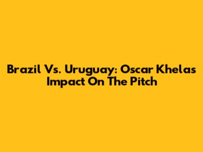 Brazil Vs. Uruguay: Oscar Khela's Impact On The Pitch