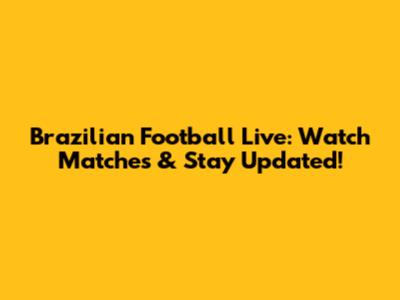 Brazilian Football Live: Watch Matches & Stay Updated!