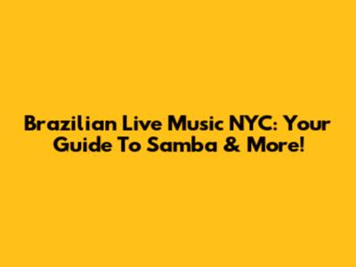 Brazilian Live Music NYC: Your Guide To Samba & More!