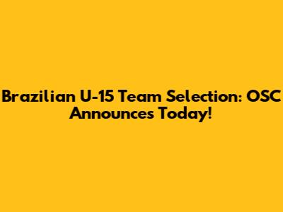 Brazilian U-15 Team Selection: OSC Announces Today!