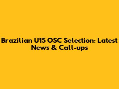 Brazilian U15 OSC Selection: Latest News & Call-ups