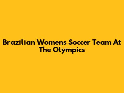 Brazilian Women's Soccer Team At The Olympics