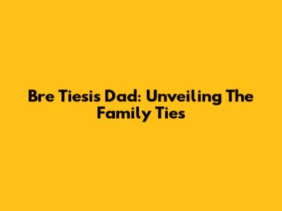 Bre Tiesi's Dad: Unveiling The Family Ties
