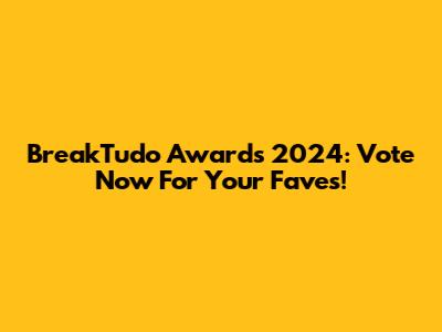 BreakTudo Awards 2024: Vote Now For Your Faves!