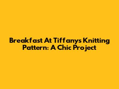 Breakfast At Tiffany's Knitting Pattern: A Chic Project