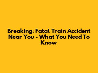 Breaking: Fatal Train Accident Near You - What You Need To Know