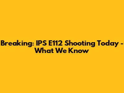 Breaking: IPS E112 Shooting Today - What We Know