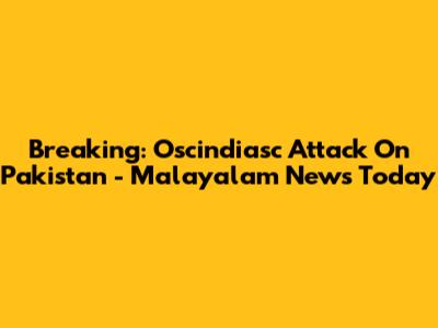 Breaking: Oscindiasc Attack On Pakistan - Malayalam News Today
