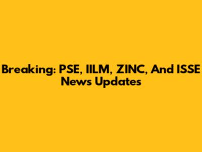 Breaking: PSE, IILM, ZINC, And ISSE News Updates
