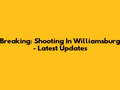 Breaking: Shooting In Williamsburg - Latest Updates