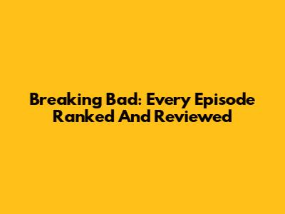 Breaking Bad: Every Episode Ranked And Reviewed