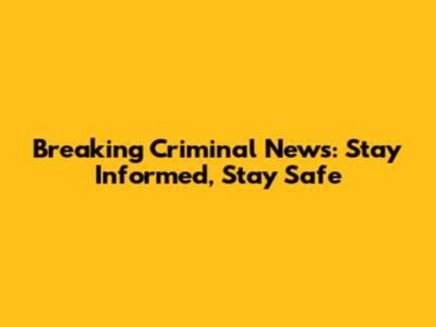 Breaking Criminal News: Stay Informed, Stay Safe