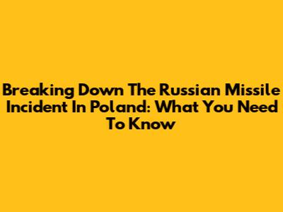 Breaking Down The Russian Missile Incident In Poland: What You Need To Know